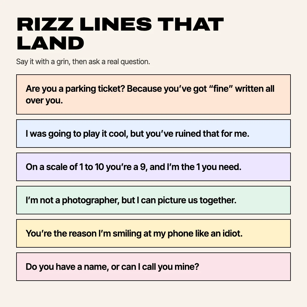 Card titled Rizz lines that land with six lines: Are you a parking ticket? Because you have fine written all over you. I was going to play it cool, but you have ruined that for me. On a scale of 1 to 10 you are a 9, and I am the 1 you need. I am not a photographer, but I can picture us together. You are the reason I am smiling at my phone like an idiot. Do you have a name, or can I call you mine?